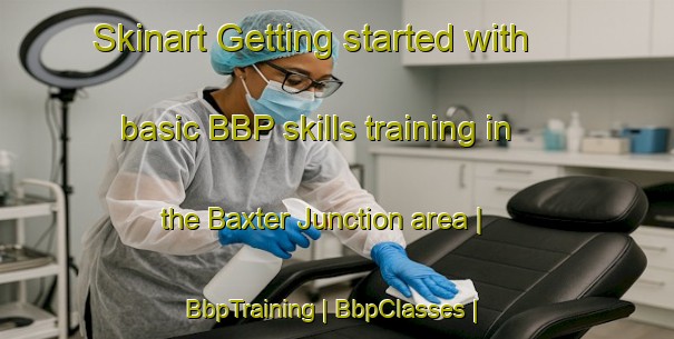 Skinart Getting started with basic BBP skills training in the Baxter Junction area | BbpTraining | BbpClasses | SkinartTraining-United States